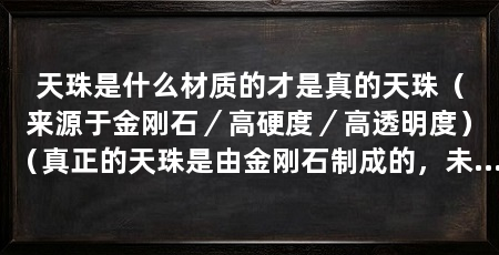 天珠是什么材质的才是真的天珠（来源于金刚石／高硬度／高透明度）（真正的天珠是由金刚石制成的，未来什么样的奇石最有升值潜力
