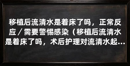移植后流清水是着床了吗,正常反应/需要警惕感染(移植后流清水是着床了吗,术后护理对流清水起着重要的影响