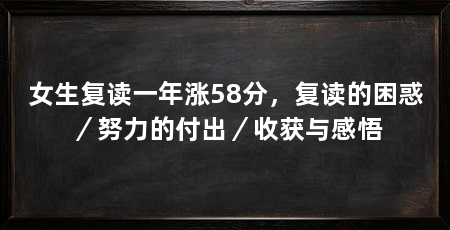 女生复读一年涨58分，复读的困惑／努力的付出／收获与感悟