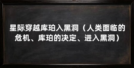 星际穿越库珀入黑洞(人类面临的危机、库珀的决定、进入黑洞)