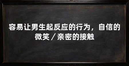 容易让男生起反应的行为,自信的微笑/亲密的接触