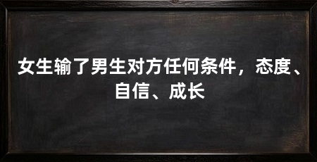 女生输了男生对方任何条件,态度、自信、成长