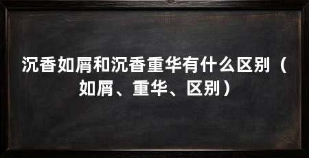 沉香如屑和沉香重华有什么区别(如屑、重华、区别)