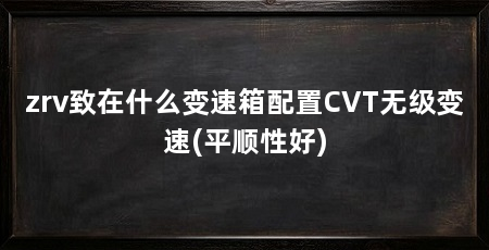 zrv致在什么变速箱配置CVT无级变速(平顺性好)