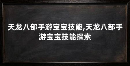 天龙八部手游宝宝技能,天龙八部手游宝宝技能探索