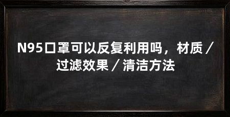 N95口罩可以反复利用吗，材质／过滤效果／清洁方法