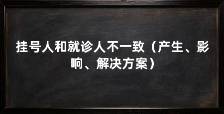 挂号人和就诊人不一致（产生、影响、解决方案）