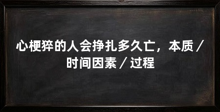 心梗猝的人会挣扎多久亡，本质／时间因素／过程