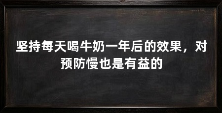 坚持每天喝牛奶一年后的效果,对预防慢也是有益的