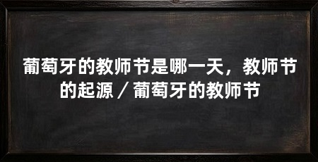 葡萄牙的教师节是哪一天,教师节的起源/葡萄牙的教师节
