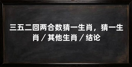 三五二回两合数猜一生肖，猜一生肖／其他生肖／结论