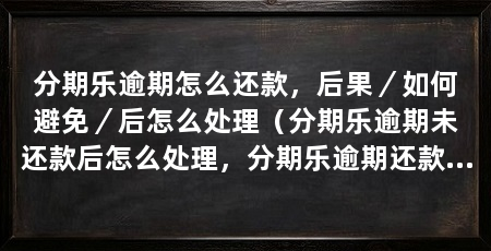 分期乐逾期怎么还款，后果／如何避免／后怎么处理（分期乐逾期未还款后怎么处理，分期乐逾期还款后怎么处理