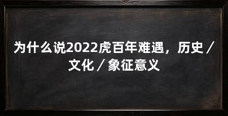为什么说2022虎百年难遇，历史／文化／象征意义