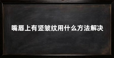 嘴唇上有竖皱纹用什么方法解决