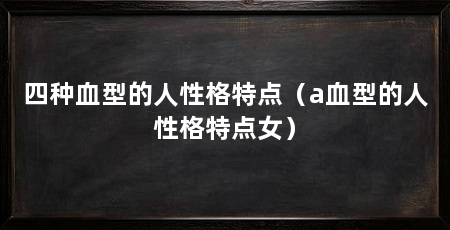 四种血型的人性格特点（a血型的人性格特点女）