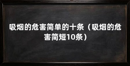 吸烟的危害简单的十条（吸烟的危害简短10条）