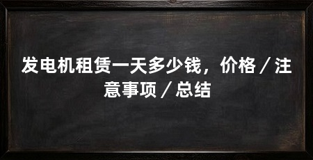 发电机租赁一天多少钱,价格/注意事项/总结