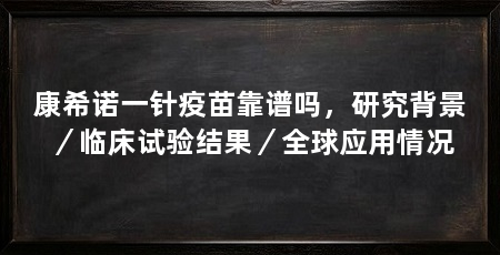 康希诺一针疫苗靠谱吗,研究背景/临床试验结果/全球应用情况