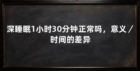 深睡眠1小时30分钟正常吗,意义/时间的差异