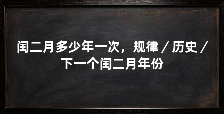 闰二月多少年一次，规律／历史／下一个闰二月年份
