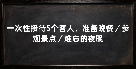 一次性接待5个客人，准备晚餐／参观景点／难忘的夜晚