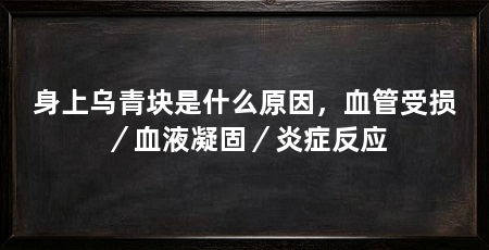 身上乌青块是什么原因,血管受损/血液凝固/炎症反应