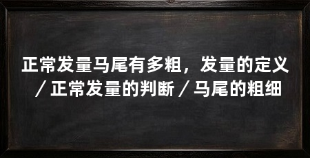 正常发量马尾有多粗,发量的定义/正常发量的判断/马尾的粗细