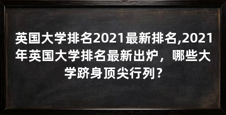 英国大学排名2021最新排名,2021年英国大学排名最新出炉，哪些大学跻身顶尖行列？