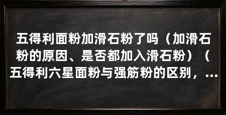 五得利面粉加滑石粉了吗(加滑石粉的原因、是否都加入滑石粉)(五得利六星面粉与强筋粉的区别,如何看面粉好坏:如何看面粉好坏