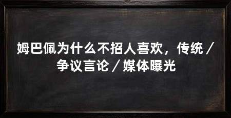 姆巴佩为什么不招人喜欢,传统/争议言论/媒体曝光