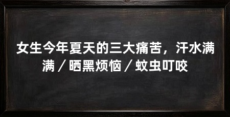 女生今年夏天的三大痛苦，汗水满满／晒黑烦恼／蚊虫叮咬