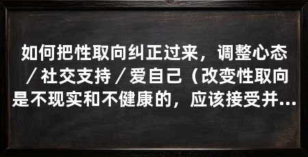 如何把性取向纠正过来,调整心态/社交支持/爱自己(改变性取向是不现实和不健康的,应该接受并尊重自己的性取向