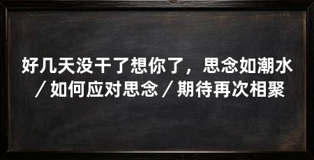 好几天没干了想你了，思念如潮水／如何应对思念／期待再次相聚