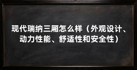 现代瑞纳三厢怎么样(外观设计、动力性能、舒适性和安全性)