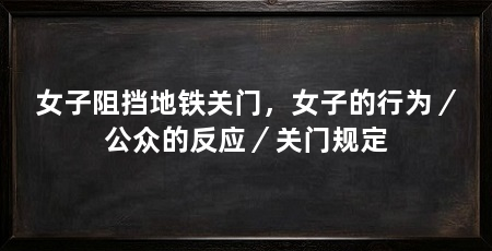 女子阻挡地铁关门，女子的行为／公众的反应／关门规定