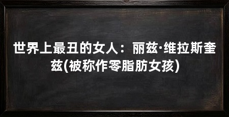 世界上最丑的女人:丽兹·维拉斯奎兹(被称作零脂肪女孩)
