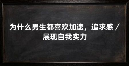 为什么男生都喜欢加速，追求感／展现自我实力
