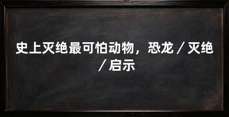 史上灭绝最可怕动物，恐龙／灭绝／启示