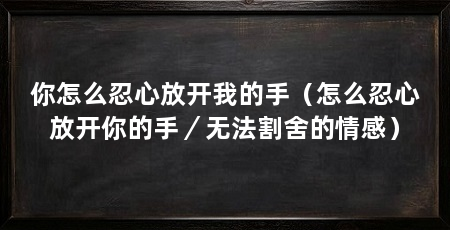 你怎么忍心放开我的手(怎么忍心放开你的手/无法割舍的情感)