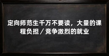定向师范生千万不要读，大量的课程负担／竞争激烈的就业