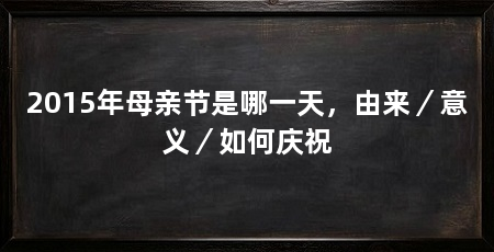 2015年母亲节是哪一天，由来／意义／如何庆祝