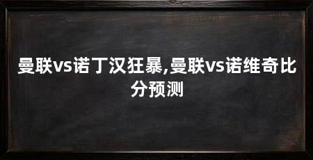 曼联vs诺丁汉狂暴,曼联vs诺维奇比分预测