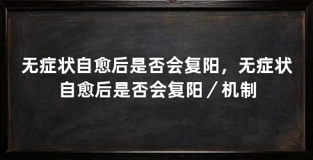 无症状自愈后是否会复阳,无症状自愈后是否会复阳/机制