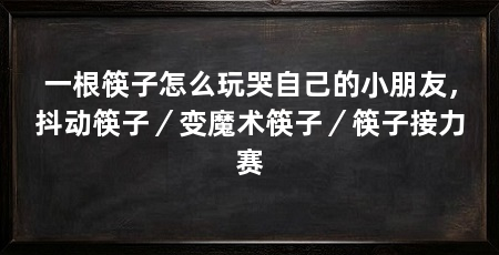 一根筷子怎么玩哭自己的小朋友，抖动筷子／变魔术筷子／筷子接力赛