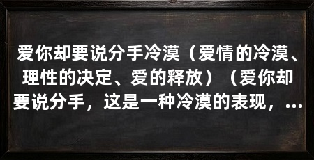 爱你却要说分手冷漠（爱情的冷漠、理性的决定、爱的释放）（爱你却要说分手，这是一种冷漠的表现，不得不做出分手决定