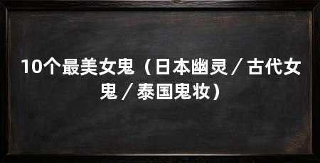 10个最美女鬼（日本幽灵／古代女鬼／泰国鬼妆）