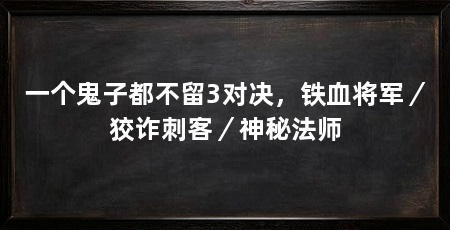 一个鬼子都不留3对决，铁血将军／狡诈刺客／神秘法师