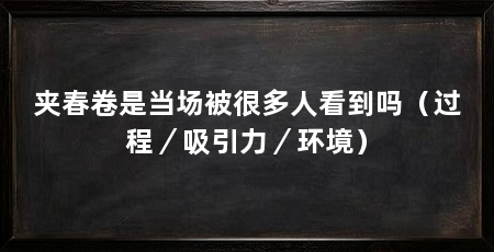 夹春卷是当场被很多人看到吗（过程／吸引力／环境）