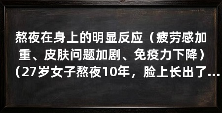 熬夜在身上的明显反应（疲劳感加重、皮肤问题加剧、免疫力下降）（27岁女子熬夜10年，脸上长出了“斑”，脸上竟长出了“斑”
