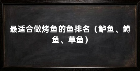 最适合做烤鱼的鱼排名(鲈鱼、鳟鱼、草鱼)